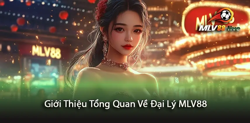 Mở Rộng Kiến Thức Về Giới Thiệu Tổng Quan Về Đại Lý MLV88