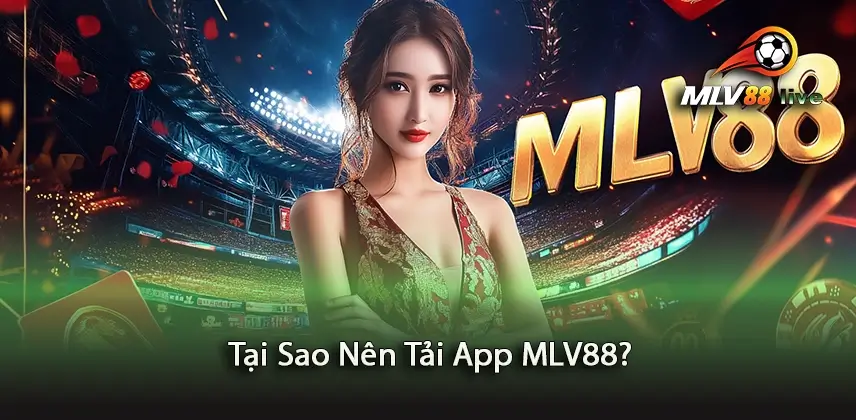 Khám Phá Lý Do Tại Sao Nên Tải App MLV88